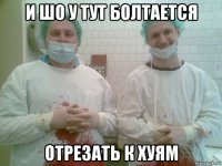 и шо у тут болтается отрезать к хуям