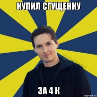 купил сгущенку за 4 к