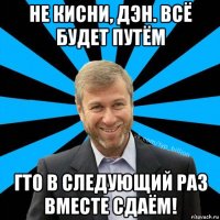 не кисни, дэн. всё будет путём гто в следующий раз вместе сдаём!