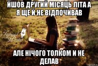 йшов другий мiсяць лiта а я ще й не вiдпочивав але нiчого толком и не делав