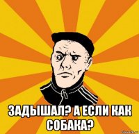  задышал? а если как собака?