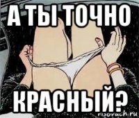 а ты точно красный?