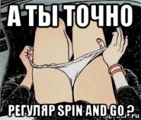 а ты точно регуляр spin and go ?