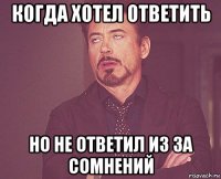 когда хотел ответить но не ответил из за сомнений