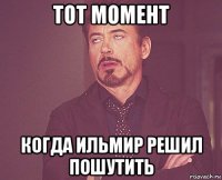 тот момент когда ильмир решил пошутить