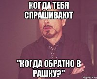 когда тебя спрашивают "когда обратно в рашку?"