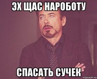 эх щас нароботу спасать сучек