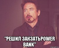  "решил закзатьpower bank"