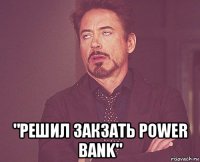  "решил закзать power bank"