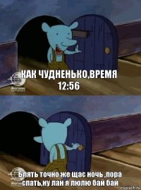 Как чудненько,время 12:56 Блять точно же щас ночь ,пора спать,ну лан я люлю бай бай