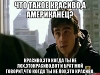 что такое красиво,а американец? красиво,это когда ты не лох,этокрасиво,вот и брат мой говорит,что когда ты не лох,это красиво.