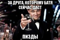 за друга, которому батя сейчас даст пизды