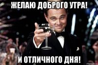 желаю доброго утра! и отличного дня!