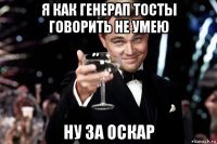 я как генерап тосты говорить не умею ну за оскар