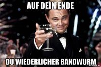 auf dein ende du wiederlicher bandwurm