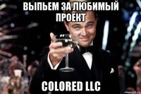 выпьем за любимый проект colored llc