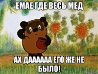 емае где весь мед ах даааааа его же не было!