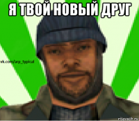 я твой новый друг 