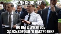 дисков нет но вы держитесь здесь,хорошего настроения