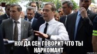  когда сен говорит что ты наркомант