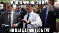 вовлеченности нет но вы держитесь тут