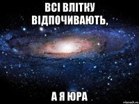 всі влітку відпочивають, а я юра