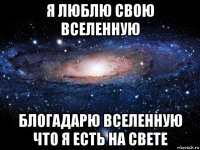 я люблю свою вселенную блогадарю вселенную что я есть на свете