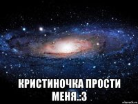  кристиночка прости меня.:з