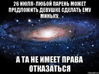 26 июля- любой парень может предложить девушке сделать ему миньку, а та не имеет права отказаться