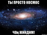 ты просто космос чоң жиндим!