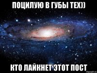 поцилую в губы тех)) кто лайкнет этот пост