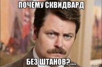 почему сквидвард без штанов?....