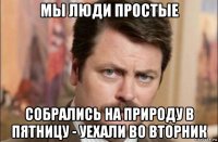 мы люди простые собрались на природу в пятницу - уехали во вторник