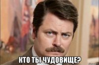  кто ты чудовище?