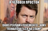 я человек простой вижу рекламу покемонго - жму "пожаловаться на спам!"