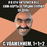 я в ut4 читерил и все сим-карты в турции скупил за день! с уважением, 1+1=2