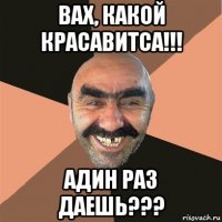 вах, какой красавитса!!! адин раз даешь???