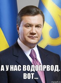 а у нас водопрвод. вот...