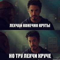 Лехчаи конечно круты Но тру лехчи круче