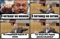 В четверг не можем. В пятницу не хотим. На следующей неделе не знаем. Так, когда пить будем, джельтельмены?