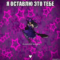 я оставлю это тебе ♥