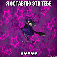 я оставлю это тебе ♥♥♥♥♥