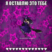 я оставлю это тебе ♥♥♥♥♥♥♥♥♥♥♥♥♥