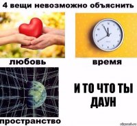 и то что ты даун