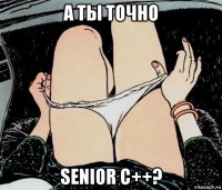 а ты точно senior c++?