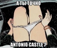 а ты точно antonio castle ?