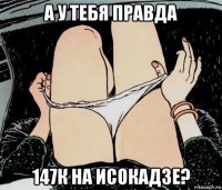 а у тебя правда 147к на исокадзе?