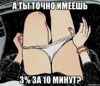 а ты точно имеешь 3% за 10 минут?