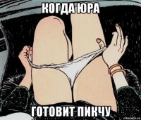 когда юра готовит пикчу