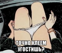  точно клеем угостишь?